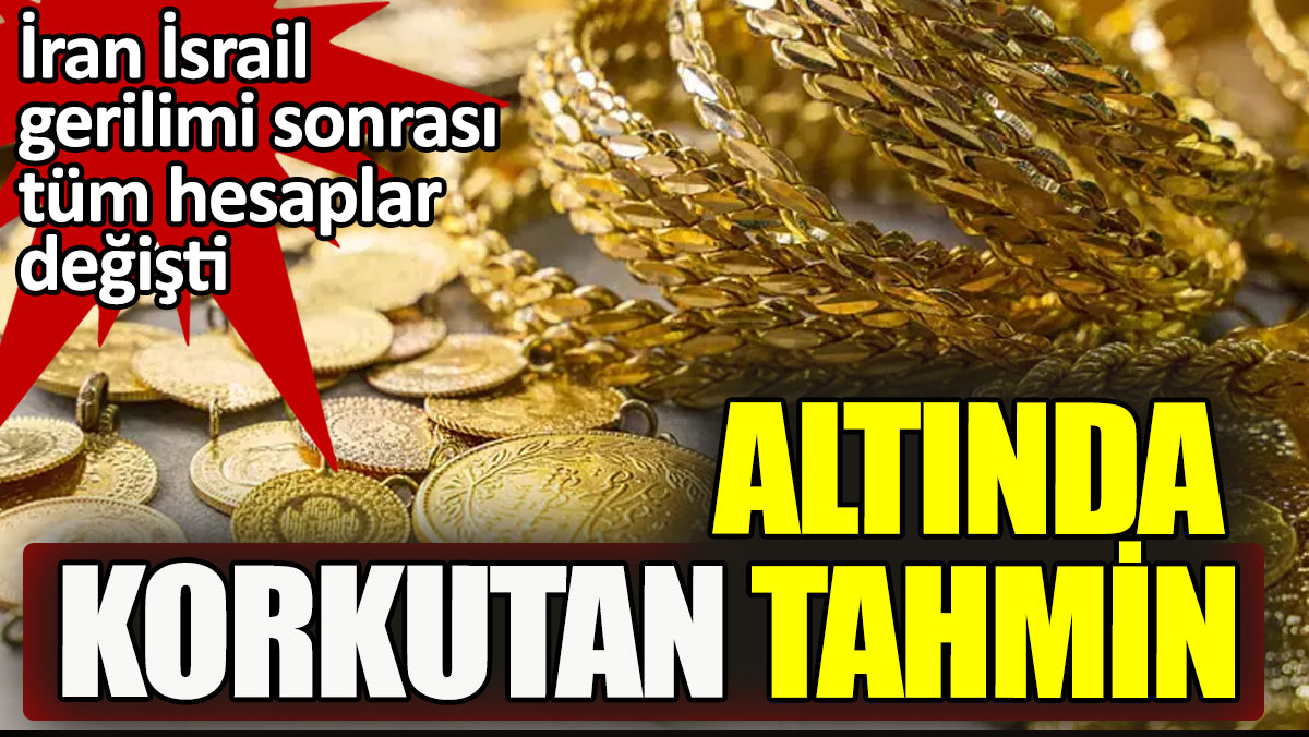 Korkutan altın tahmini. İran İsrail gerilimi sonrası tüm hesap değişti