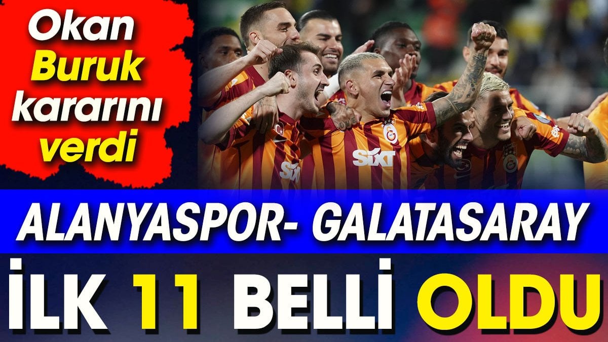 Galatasaray Alanyaspor karşısında. İlk 11 belli oldu. Okan Buruk'tan flaş karar