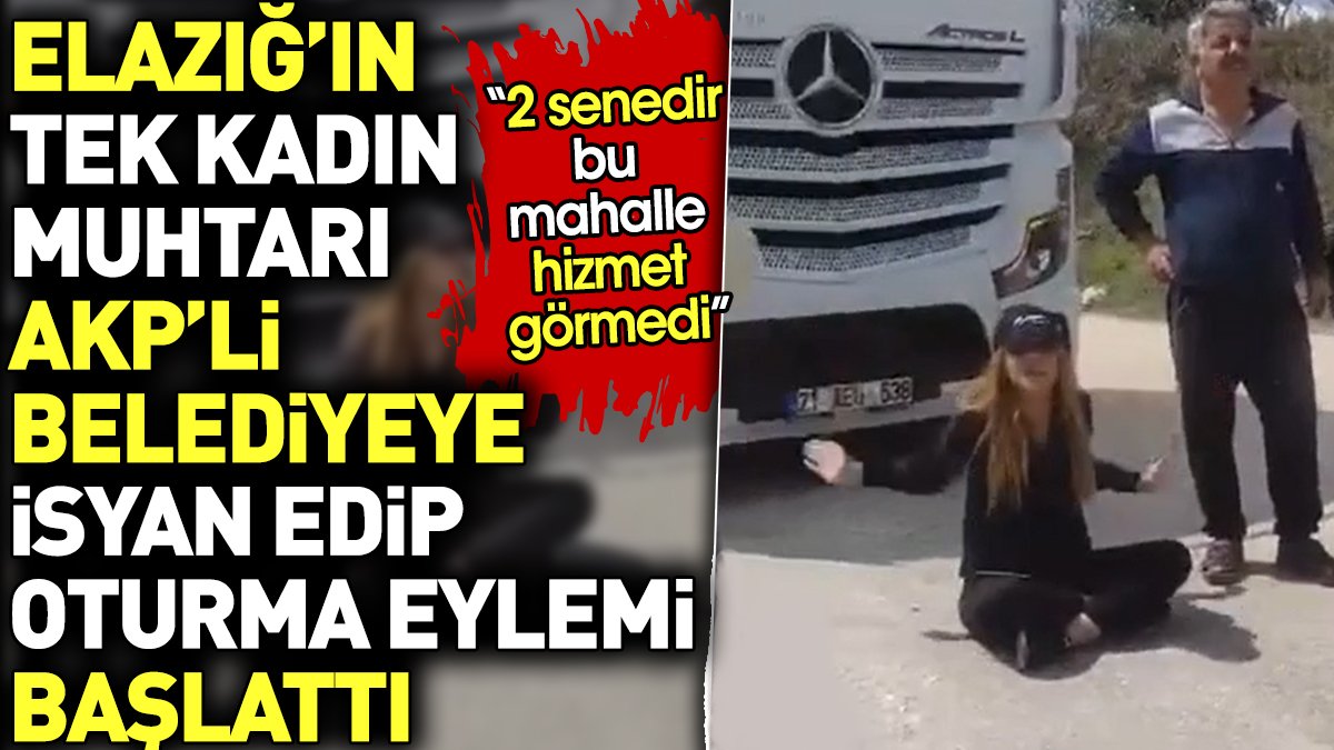 Elazığ'ın tek kadın muhtarı AKP'li belediyeye isyan edip oturma eylemi başlattı