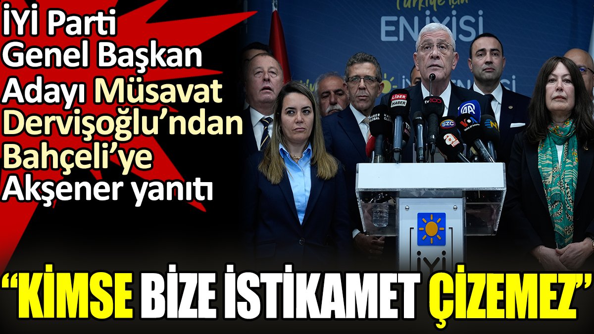 İYİ Parti Genel Başkan Adayı Müsavat Dervişoğlu’ndan Bahçeli'ye Akşener yanıtı. ‘Kimse bize istikamet çizemez’