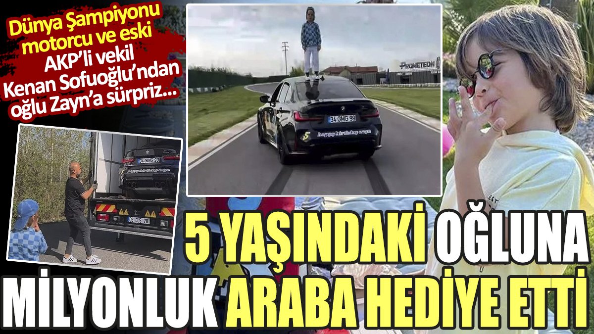 AKP'li eski milletvekili Kenan Sofuoğlu 5 yaşındaki oğluna milyonluk araba hediye etti