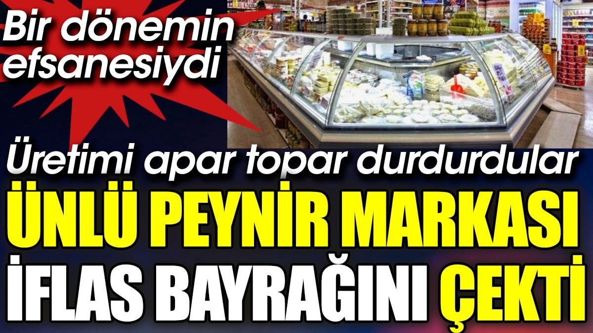 Ünlü peynir markası iflas bayrağını çekti. Üretimi apar topar durdurdular. Bir dönemin efsanesiydi