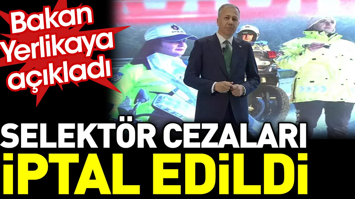 Son dakika.. Selektör cezaları iptal edildi. Bakan Yerlikaya açıkladı