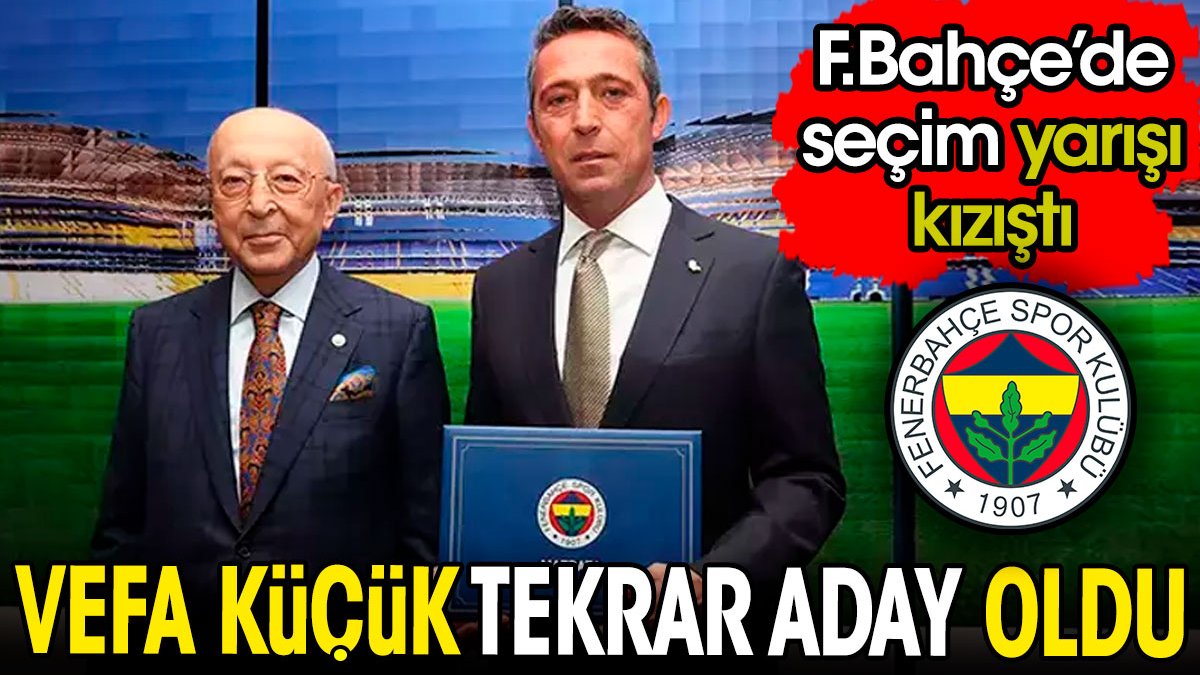 Vefa Küçük yıllar sonra tekrar aday oldu. Fenerbahçe'de seçim yarışı kızıştı