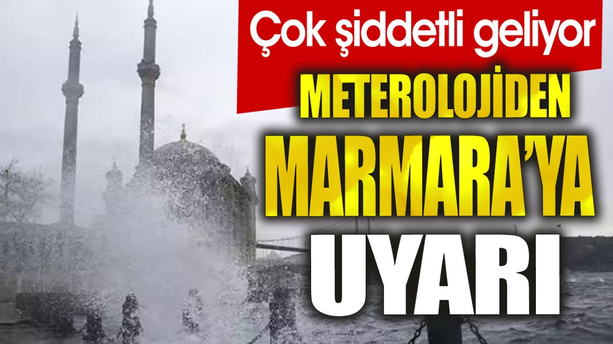Meteoroloji'den Marmara'ya uyarı. Çok kuvvetli geliyor
