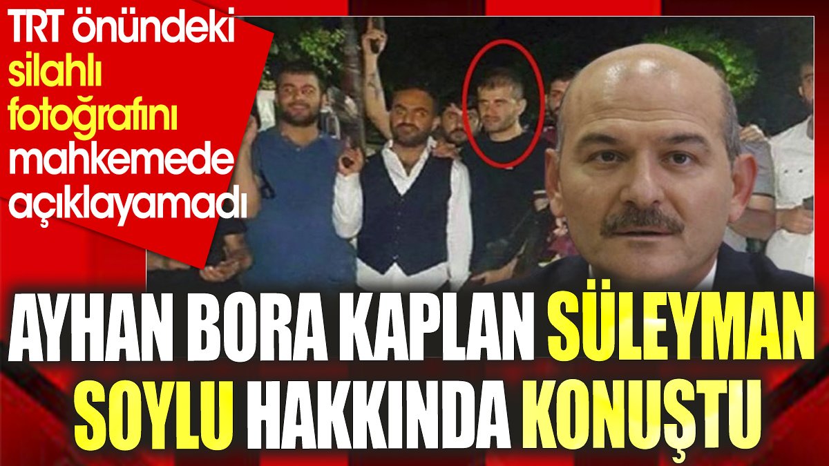Ayhan Bora Kaplan mahkemede Süleyman Soylu hakkında konuştu. TRT önündeki silahlı fotoğrafını açıklayamadı