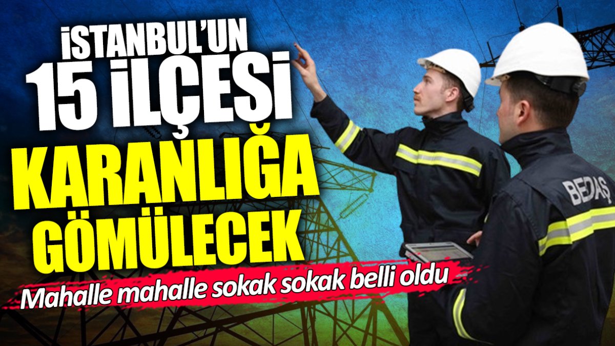İstanbul’un 15 ilçesi karanlığa gömülecek! BEDAŞ elektrik kesintisinin yaşanacağı mahalle ve sokakları açıkladı
