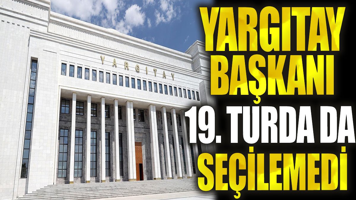 Son dakika... Yargıtay Başkanı 19. turda da seçilemedi