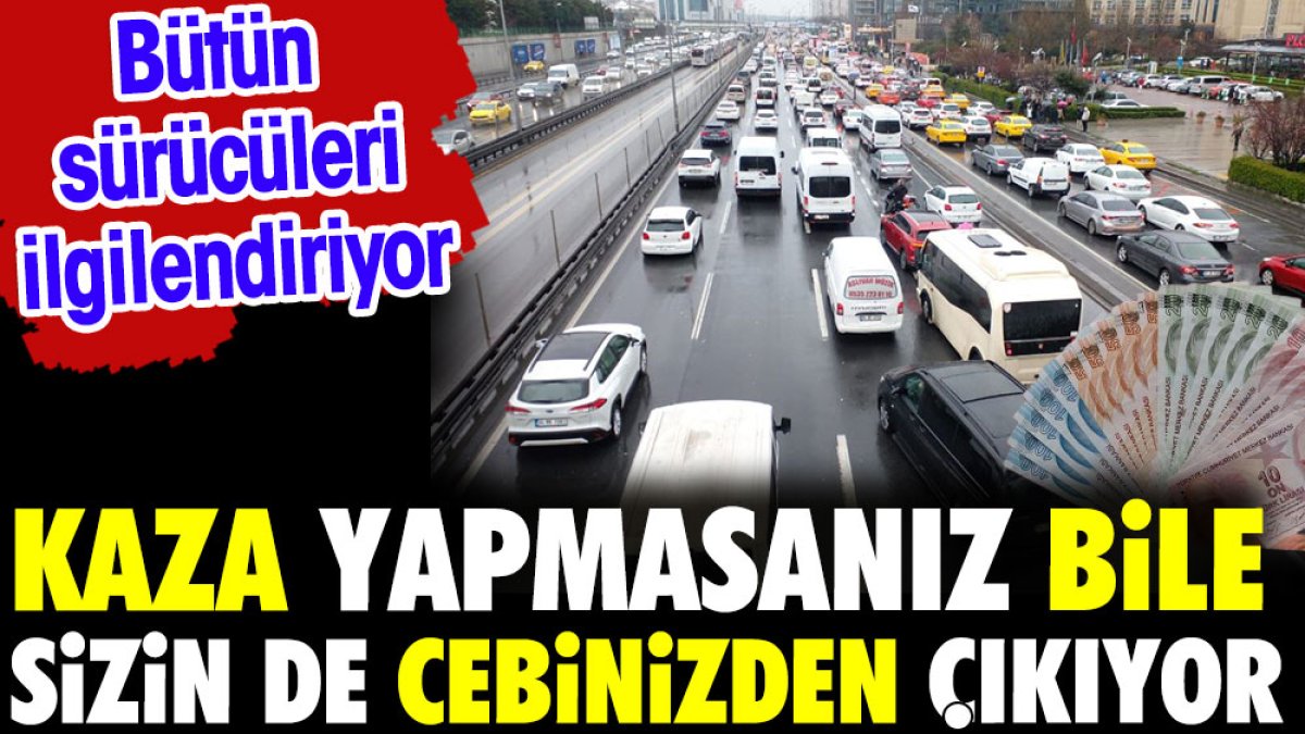 Kaza yapmasanız bile sizin de cebinizden çıkıyor. Bütün sürücüleri ilgilendiriyor