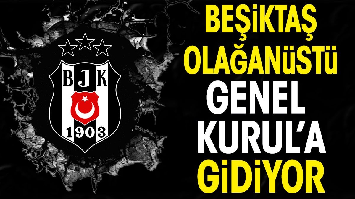 Beşiktaş Olağanüstü Genel Kurul'a gidiyor