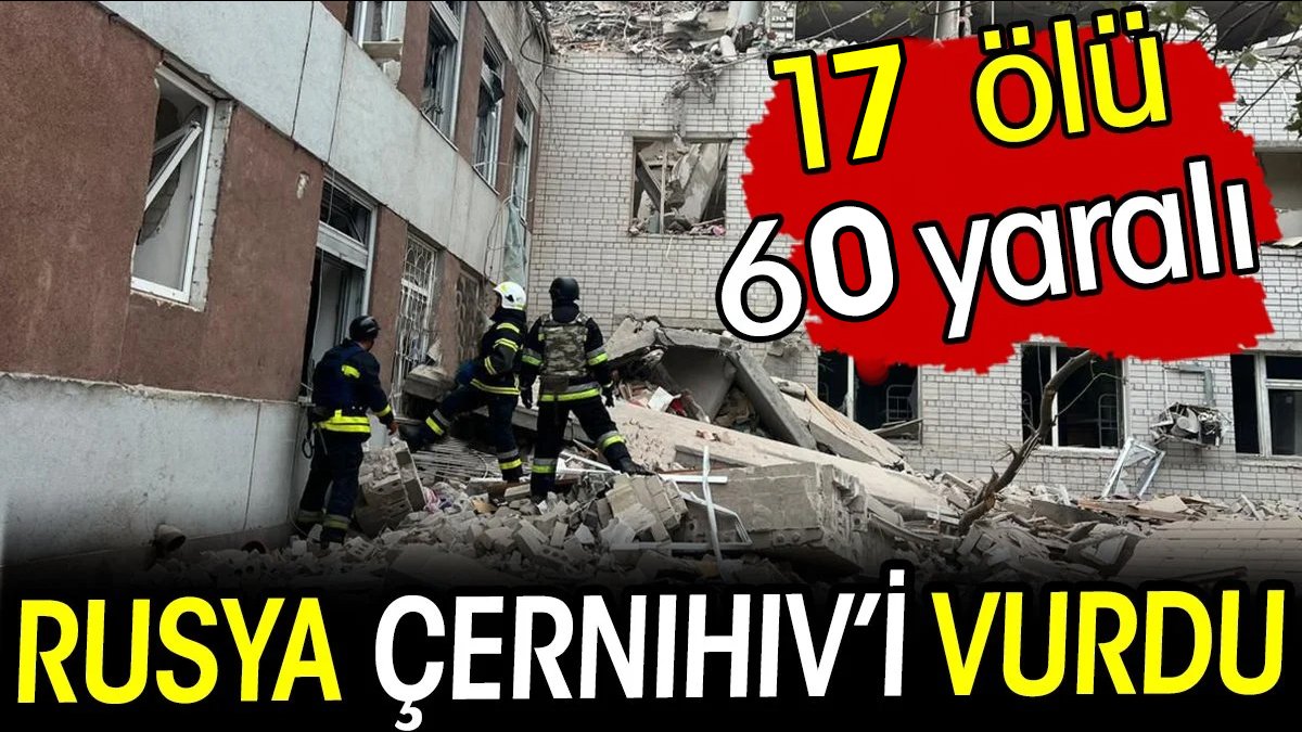 Rusya, Çernihiv’i vurdu: 17 ölü, 60 yaralı