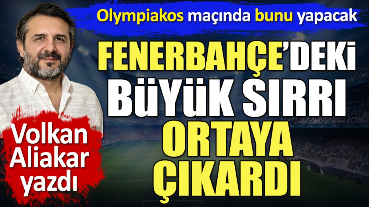 Fenerbahçe'deki büyük sırrı Volkan Aliakar ortaya çıkardı. Olympiakos maçında bunu yapacak