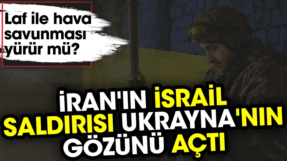 İran'ın İsrail saldırısı Ukrayna'nın gözünü açtı. Laf ile hava savunması yürür mü?
