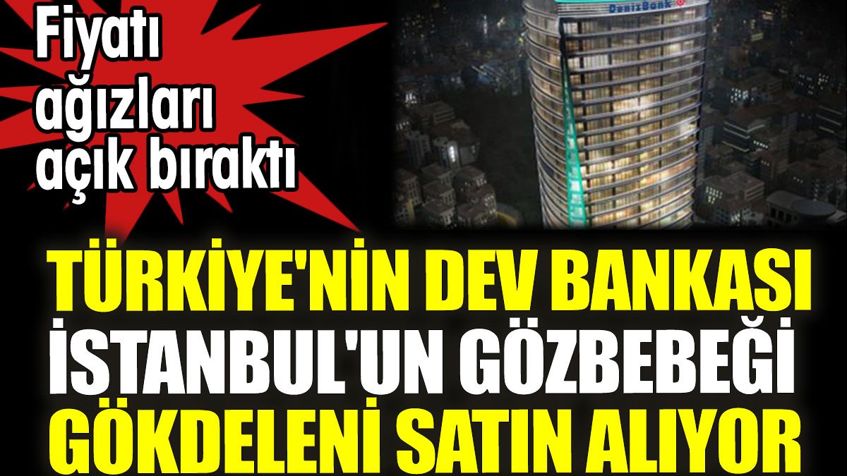Türkiye'nin dev bankası İstanbul'un gözbebeği gökdelenini satın alıyor. Fiyatı ağızları açık bıraktı