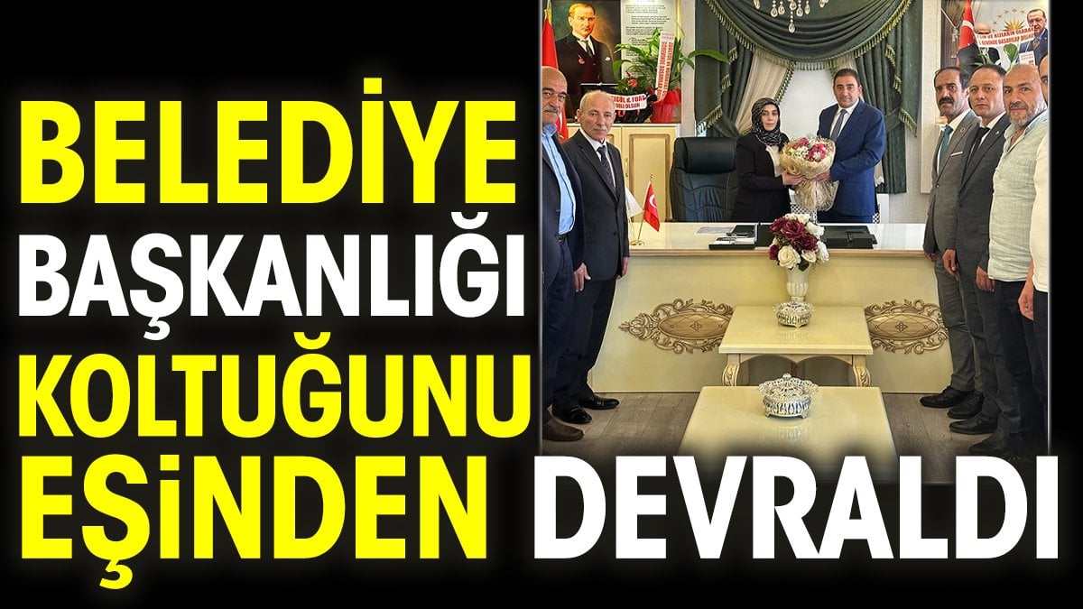 Belediye başkanlığı koltuğunu eşinden devraldı