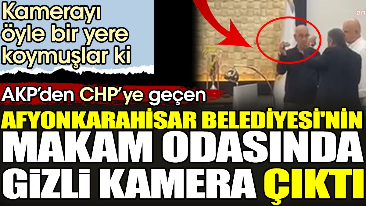 AKP'den CHP'ye geçen Afyonkarahisar Belediyesi'nin makam odasında gizli kamera çıktı. Kamerayı öyle bir yere koymuşlar ki