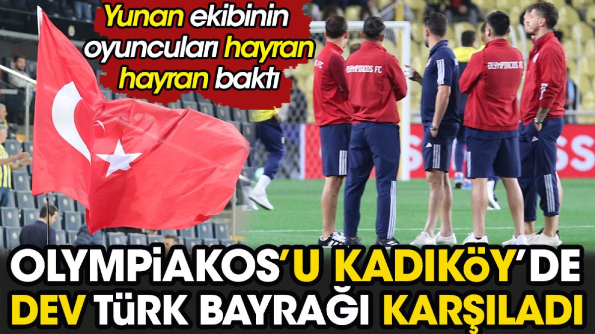 Olympiakos'u Kadıköy'de dev Türk Bayrağı karşıladı. Yunan ekibinin oyuncuları hayran hayran baktı