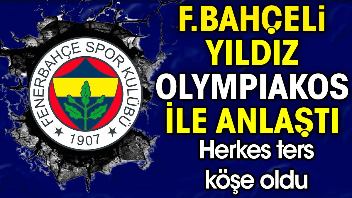 Fenerbahçeli yıldız Olympiakos ile anlaştı. Herkes ters köşe oldu