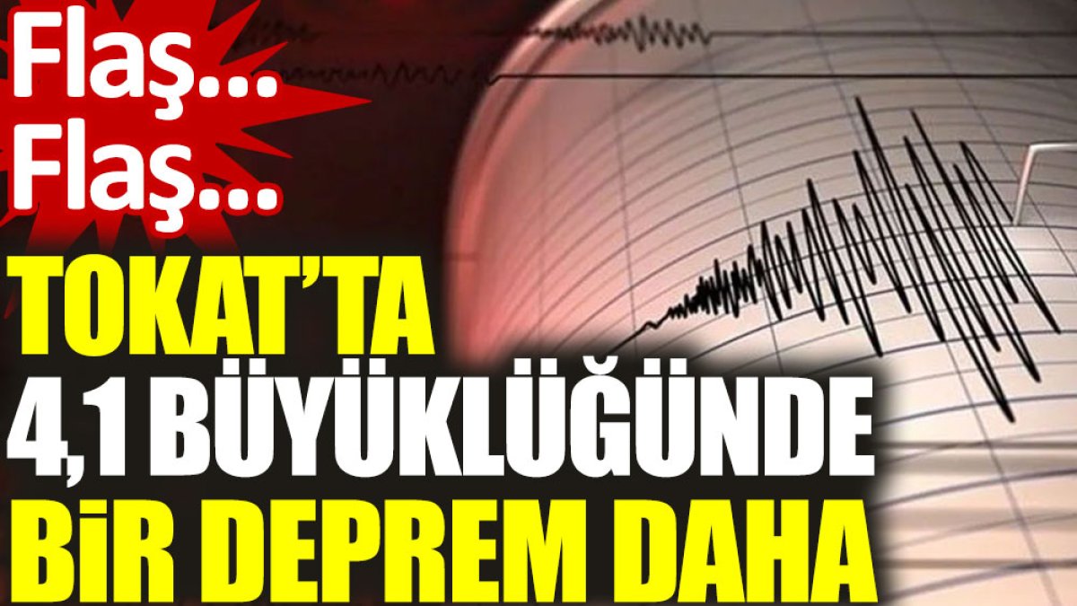Tokat’ta 4,1 büyüklüğünde bir deprem daha