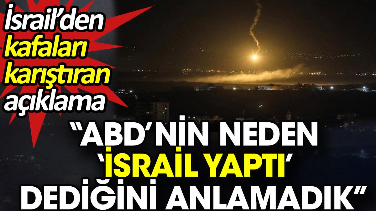 İsrail’den kafaları karıştıran açıklama. 'ABD’nin neden İsrail yaptı dediğini anlamadık'