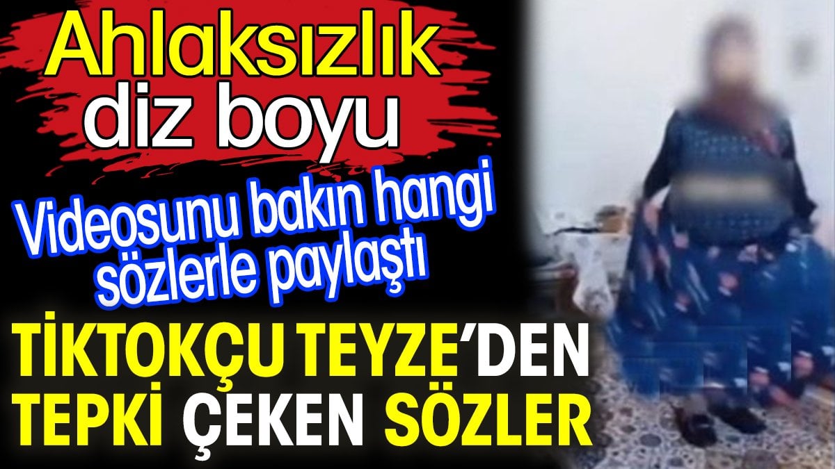 TikTokçu Teyze’den tepki çeken sözler. Videosunu bakın hangi sözlerle paylaştı. Ahlaksızlık diz boyu