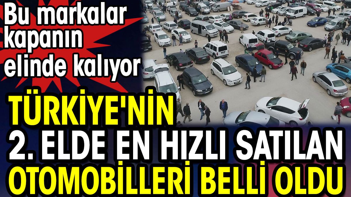 Türkiye'nin ikinci elde en hızlı satılan otomobilleri belli oldu. Bu markalar kapanın elinde kalıyor