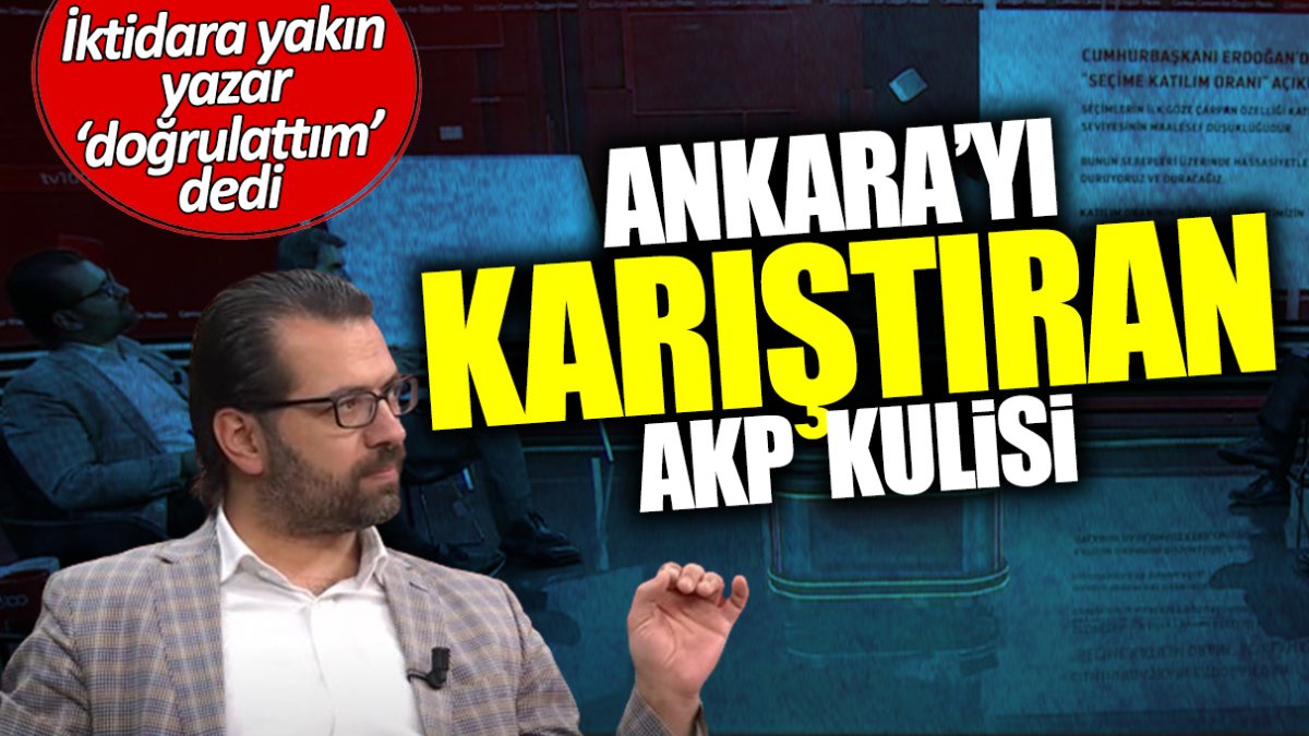 İktidara yakın yazar ‘doğrulattım’ dedi! Ankara’yı karıştıran AKP kulisi