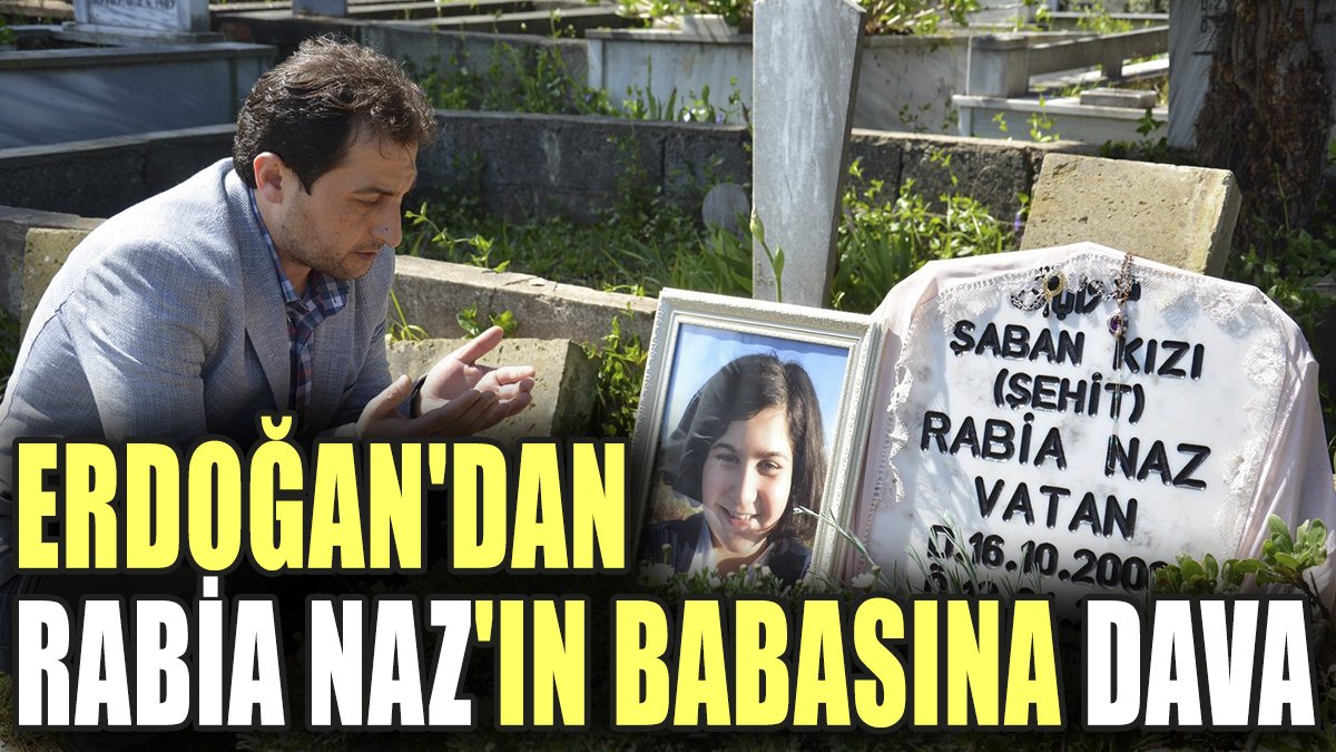 Erdoğan'dan Rabia Naz'ın babasına dava