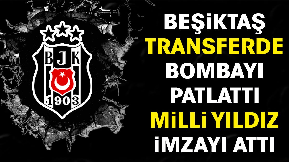 Beşiktaş transferde bombayı patlattı. Milli yıldız imzayı attı