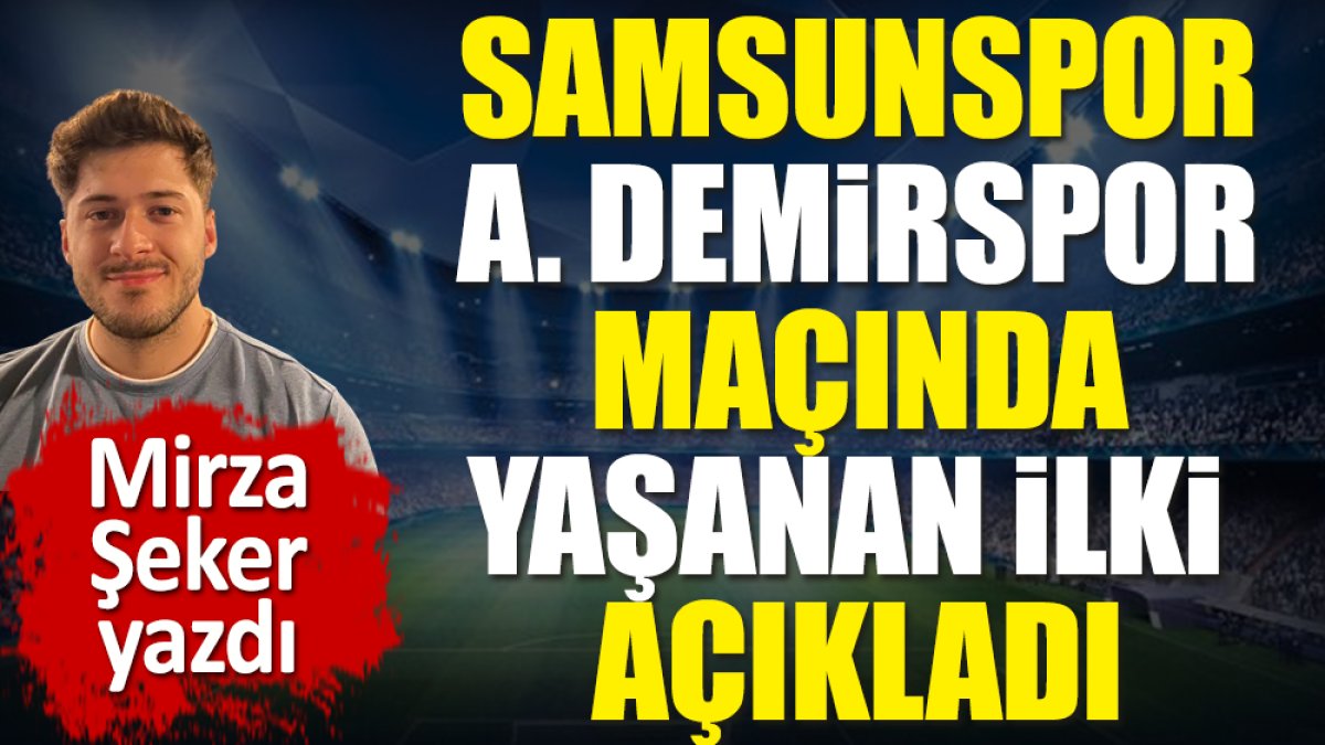Samsunspor Adana Demirspor maçında yaşanan ilki Mirza Şeker açıkladı