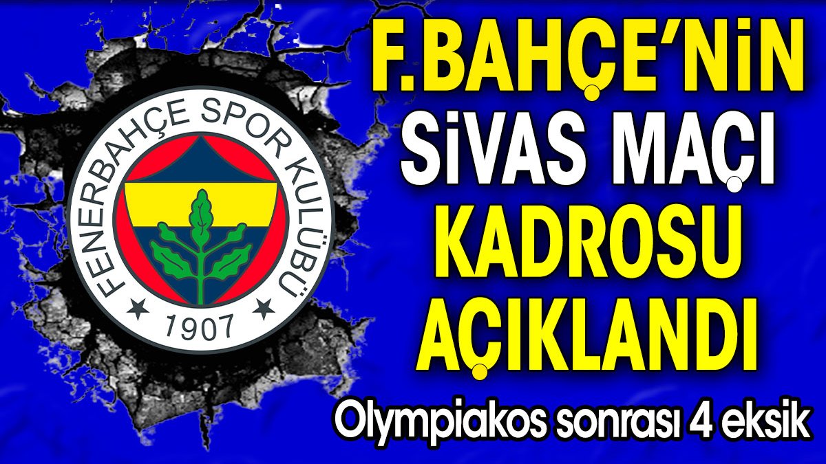 Fenerbahçe'nin Sivasspor maçı kadrosu belli oldu. Olympiakos sonrası 4 eksik