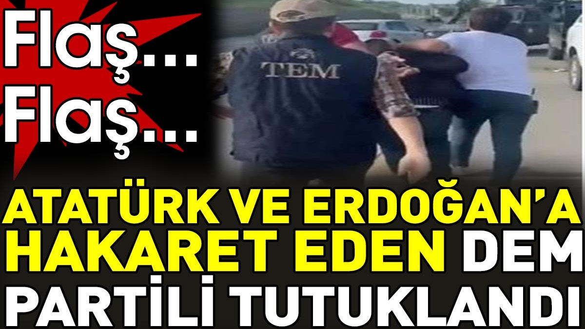 Son dakika... Atatürk'e ve Erdoğan'a hakaret eden DEM Partili tutuklandı