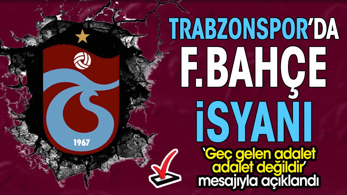 Trabzonspor'da Fenerbahçe isyanı. 'Geç gelen adalet adalet değildir' mesajıyla açıklandı