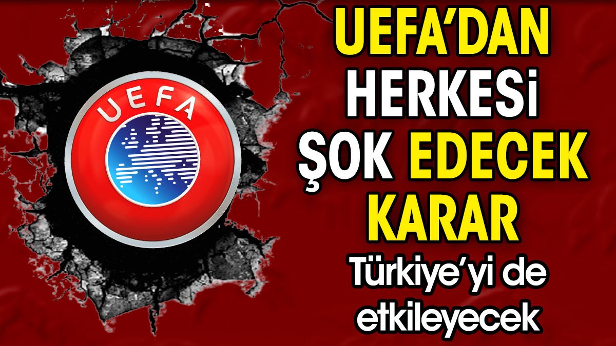 UEFA'dan herkesi şok edecek karar. Türkiye'yi de etkileyecek