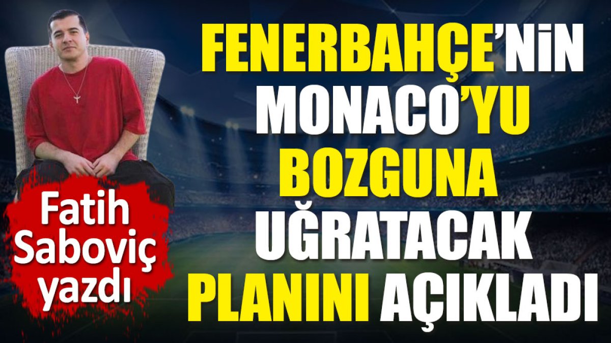 Fenerbahçe'nin Monaco'yu bozguna uğratacak planını açıkladı. Fatih Saboviç yazdı