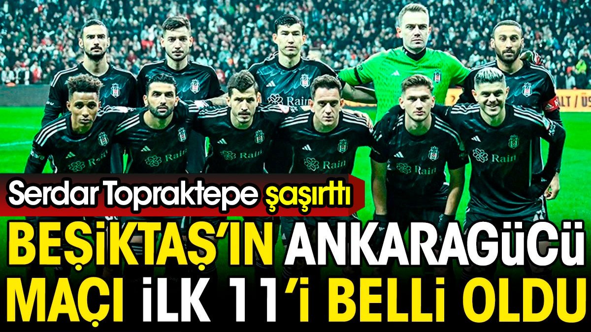 Beşiktaş'ın Ankaragücü maçı ilk 11'i açıklandı. Serdar Topraktepe şaşırttı
