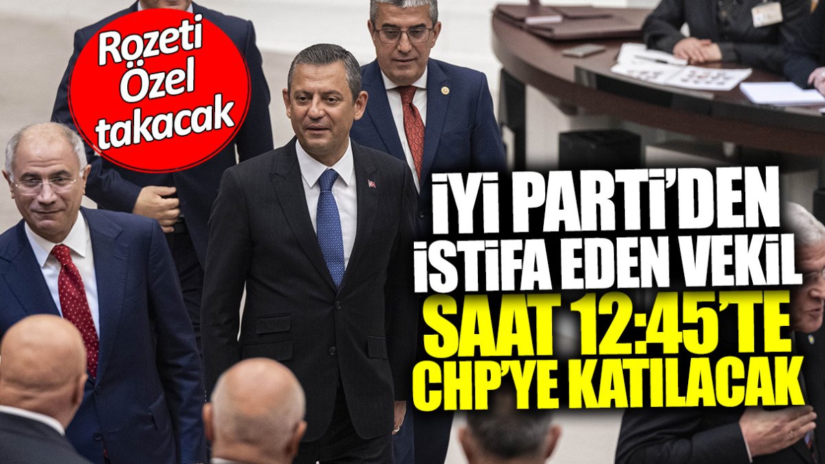 İYİ Parti’den istifa eden milletvekili saat 12:45’te CHP’ye katılacak