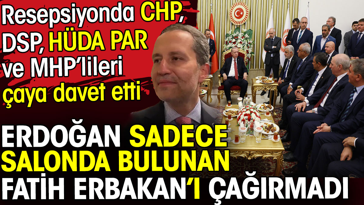 Erdoğan salonda bulunan Fatih Erbakan’ı çağırmadı. CHP DSP HÜDA PAR ve MHP’lileri çaya davet etti