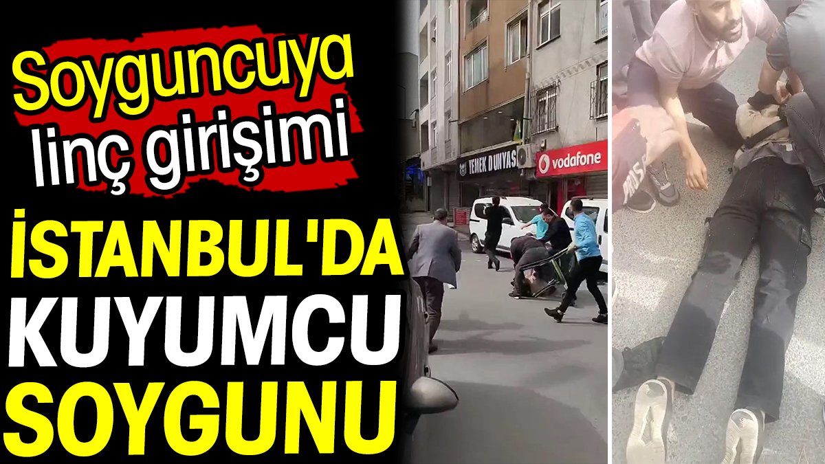 İstanbul'da kuyumcu soygunu! Soyguncuya linç girişimi