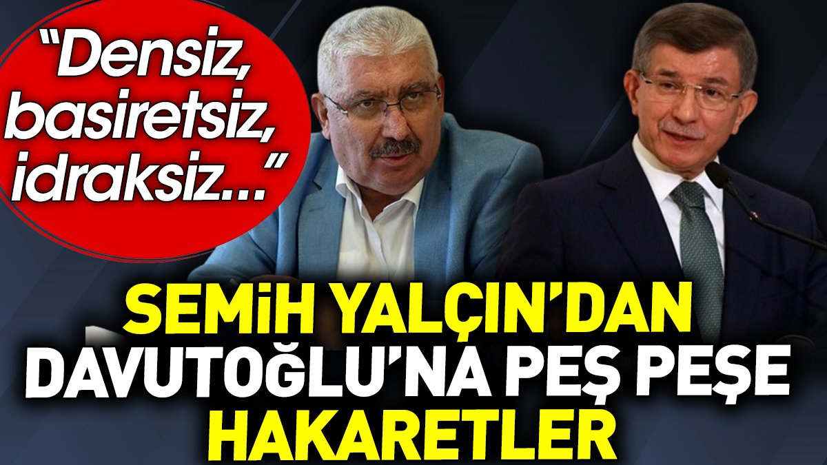 Semih Yalçın'dan Davutoğlu'na peş peşe hakaretler 'Densiz basiretsiz idraksiz..'