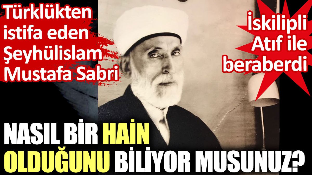Türklükten istifa eden Şeyhülislam Mustafa Sabri nasıl bir hain olduğunu biliyor musunuz?