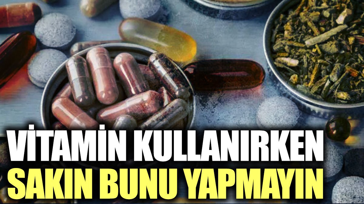 Vitamin kullanırken sakın bunu yapmayın