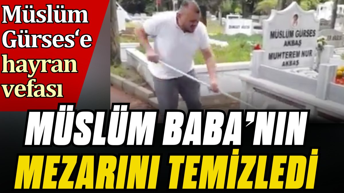 Müslüm Gürses'e hayranından vefa. Müslüm Baba'nın mezarını temizledi
