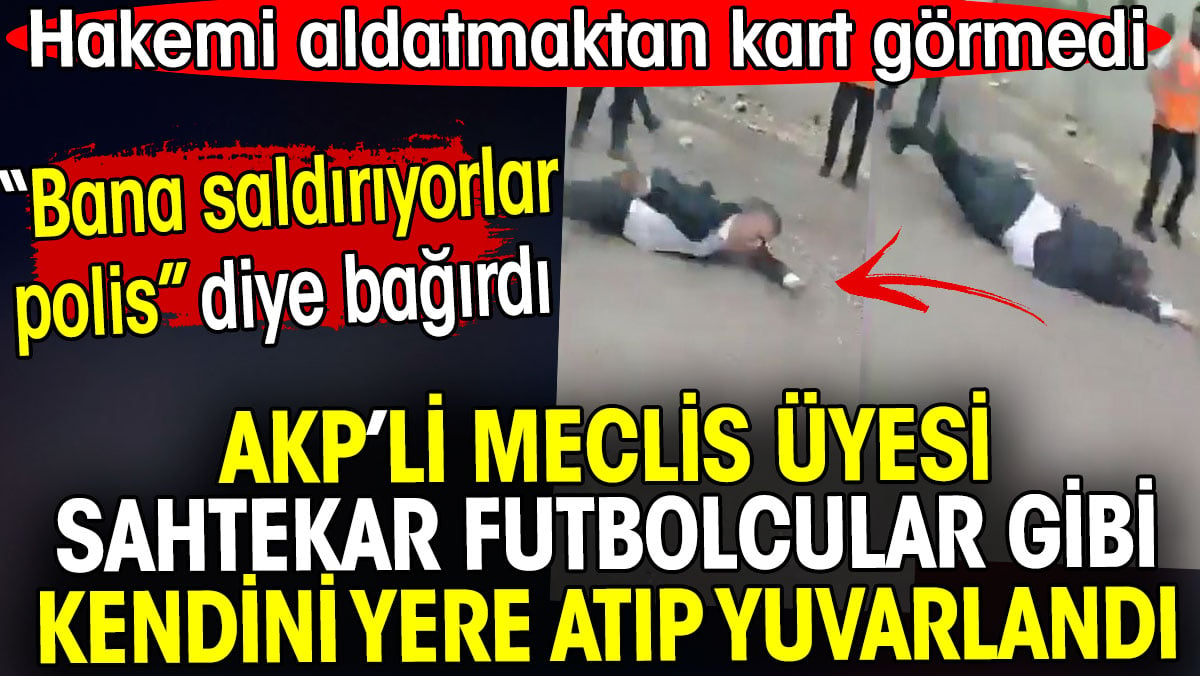 AKP’li meclis üyesi sahtekar futbolcular gibi kendini yere atıp yuvarlandı. Bana saldırıyorlar diye bağırdı