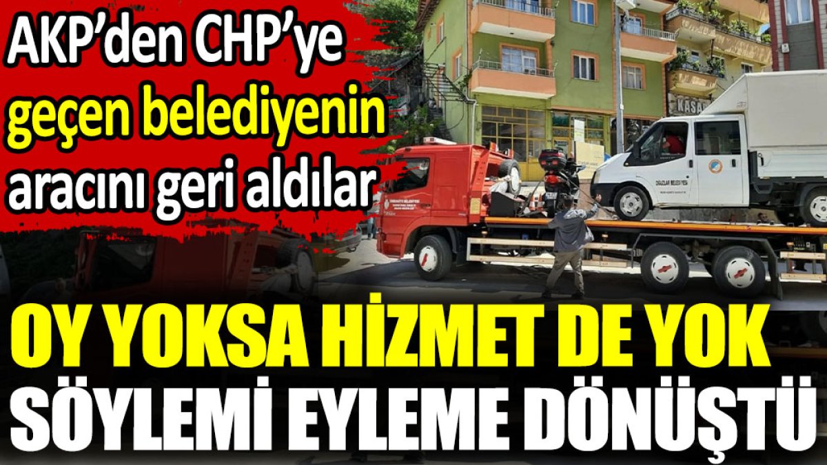 Oy yoksa hizmet de yok söylemi eyleme dönüştü. AKP’den CHP’ye geçen belediyenin aracını geri aldılar