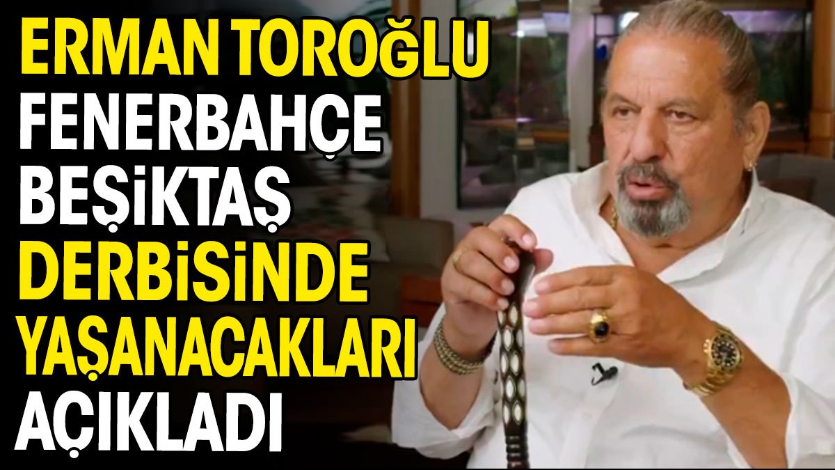 Erman Toroğlu Fenerbahçe Beşiktaş derbisinde yaşanacakları 'çok tehlikeli bir senaryo' diyerek açıkladı