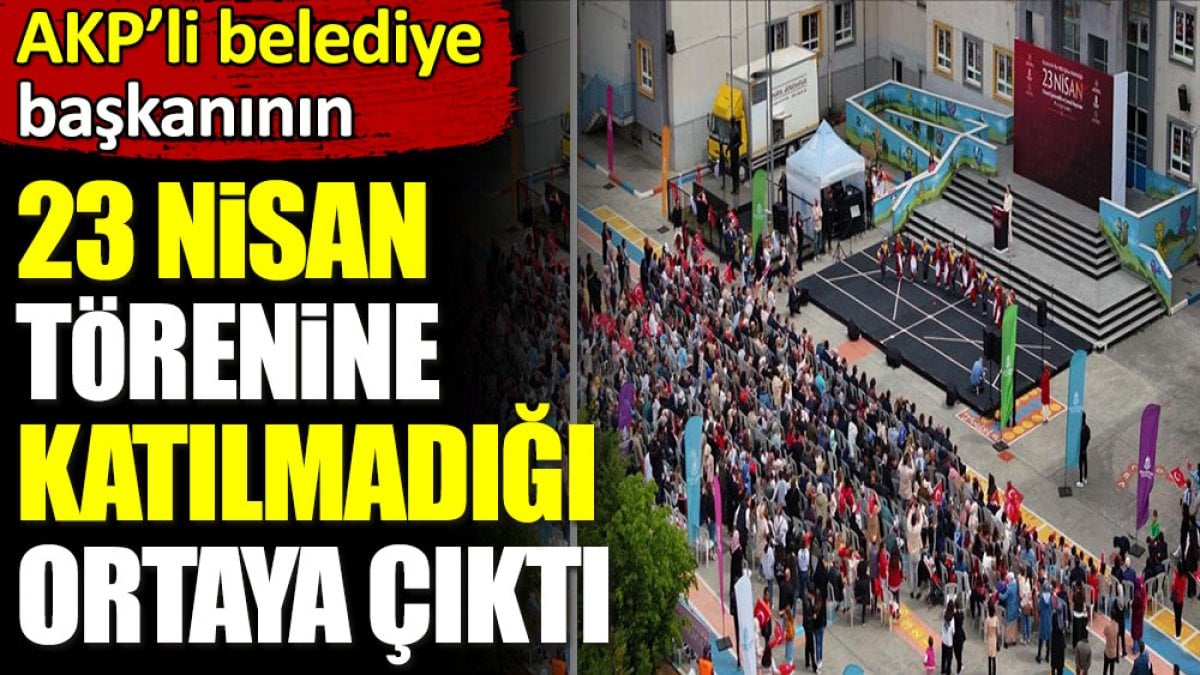 AKP'li belediye başkanının 23 Nisan törenine katılmadığı ortaya çıktı