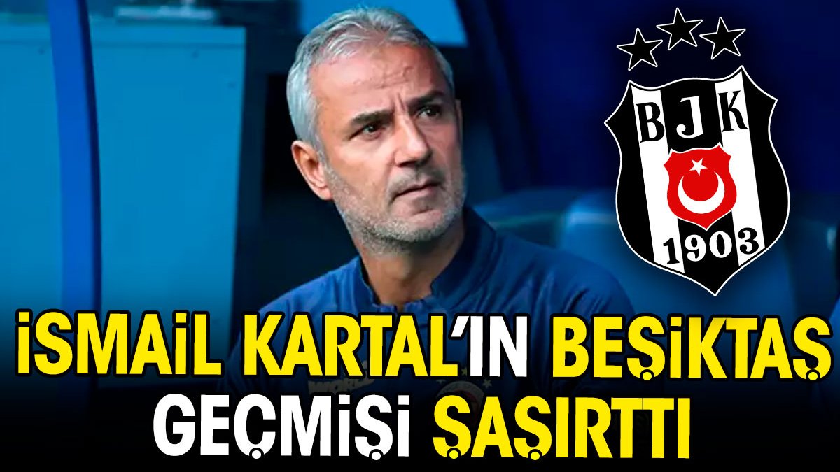 İsmail Kartal'ın Beşiktaş geçmişi şaşırttı