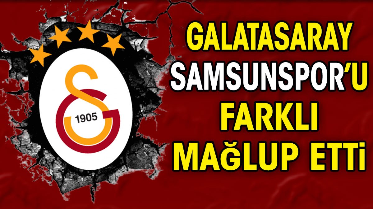 Galatasaray Samsunspor'u farklı mağlup etti