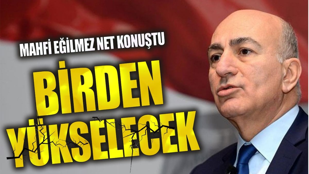 Mahfi Eğilmez net konuştu. Birden yükselecek